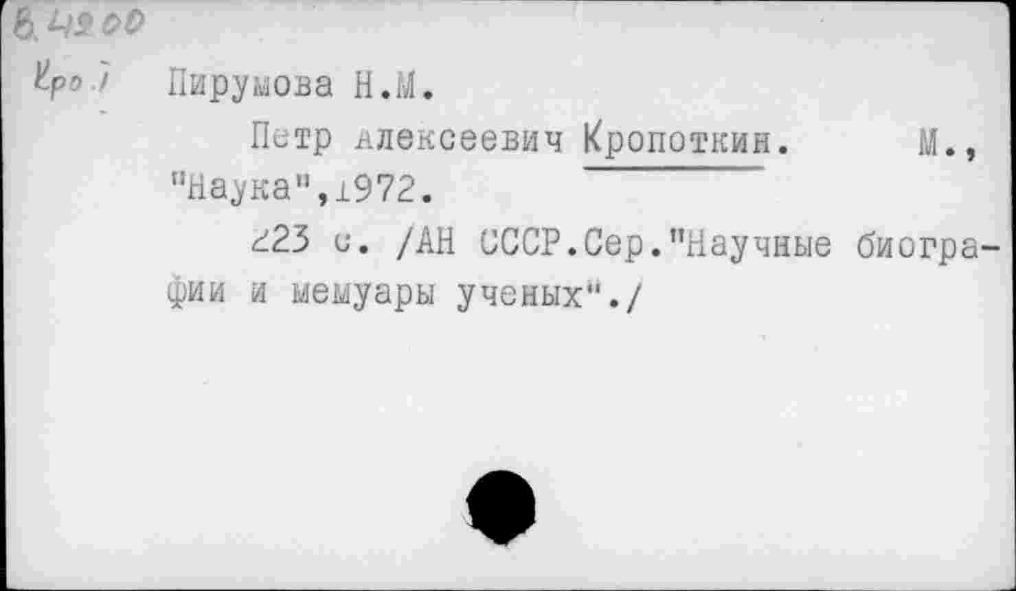 ﻿Уро / Пирумова Н.М.
Петр Алексеевич Кропоткин. М., "Наука",±972.
г23 и. /АН СССР.Сер."Научные биогра фии и мемуары ученых"./